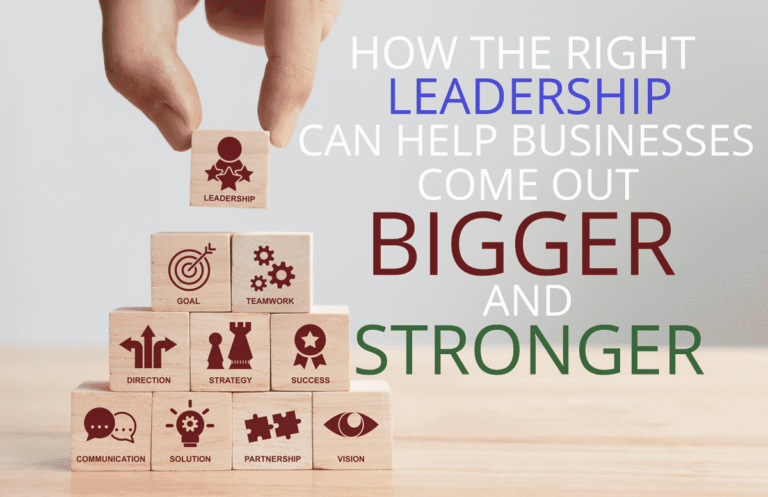 How the Right Leadership Can Help Businesses Come Out Bigger and Stronger
